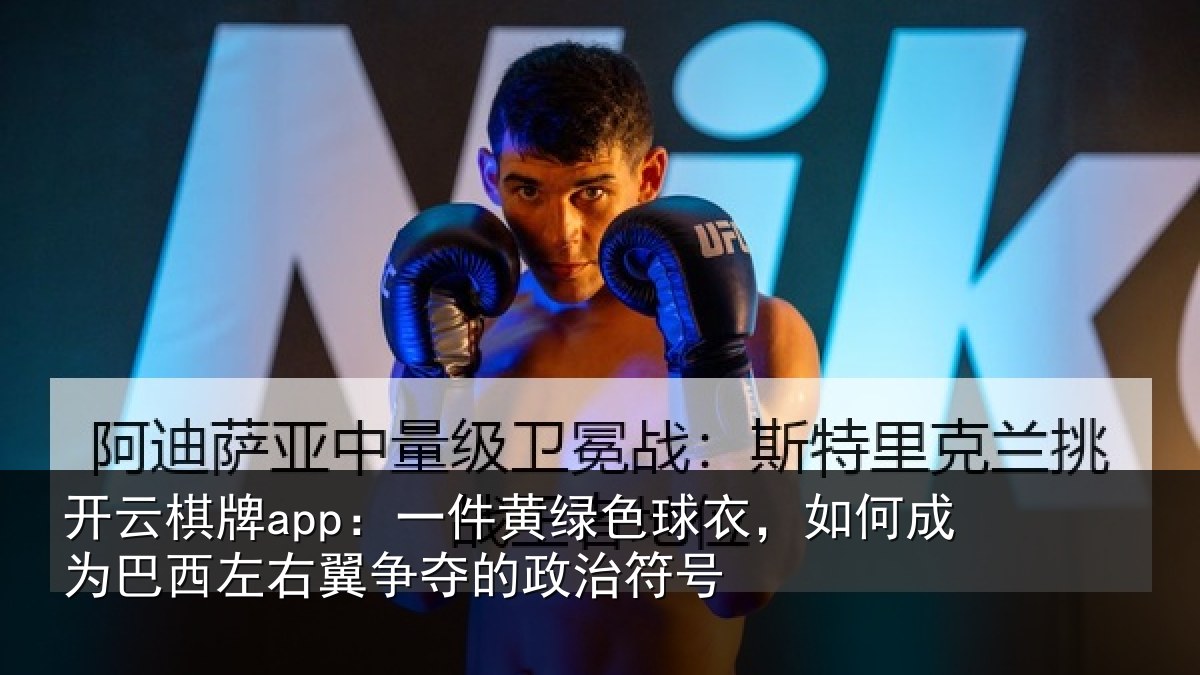 开云棋牌app：一件黄绿色球衣，如何成为巴西左右翼争夺的政治符号