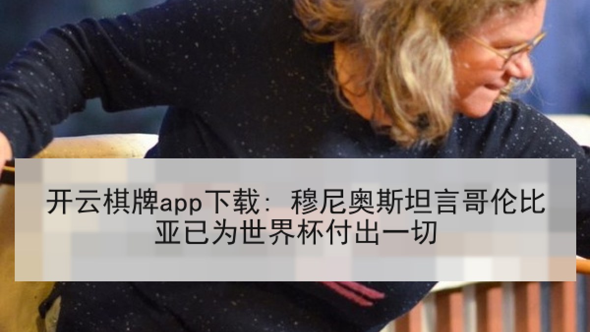 开云棋牌app下载: 穆尼奥斯坦言哥伦比亚已为世界杯付出一切