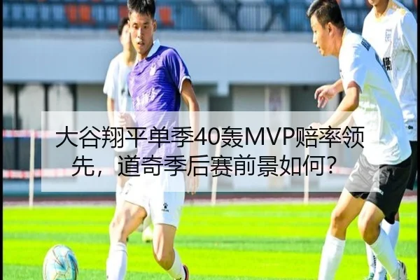 大谷翔平单季40轰MVP赔率领先，道奇季后赛前景如何？