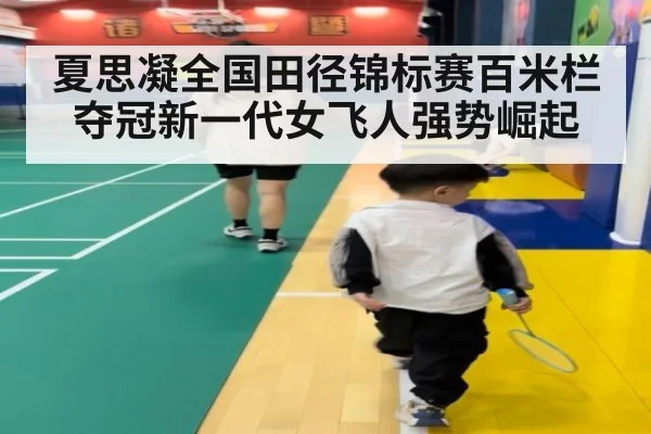 夏思凝全国田径锦标赛百米栏夺冠新一代女飞人强势崛起