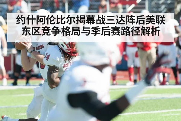 约什阿伦比尔揭幕战三达阵后美联东区竞争格局与季后赛路径解析