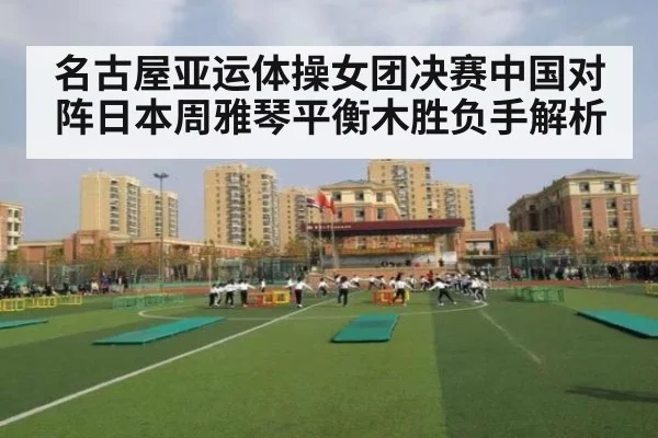 名古屋亚运体操女团决赛中国对阵日本周雅琴平衡木胜负手解析
